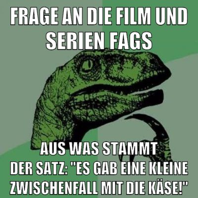 Frage an die Film und Serien fags Aus was stammt der Satz: "Es gab eine kleine Zwischenfall mit die Käse!"