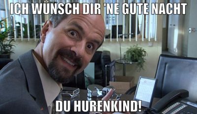 Ich wünsch dir 'ne gute Nacht Du Hurenkind!