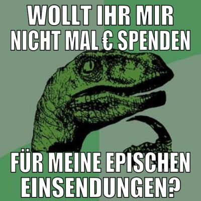 wollt ihr mir nicht mal € spenden für meine episch