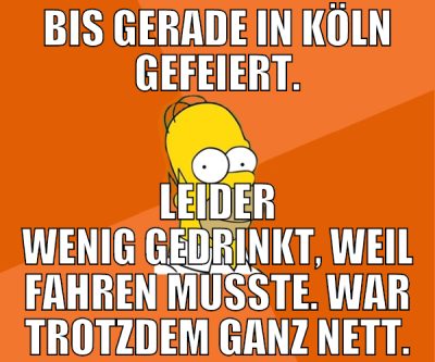 bis gerade in köln gefeiert. leider wenig gedrinkt