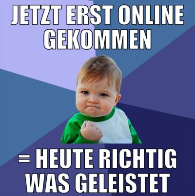 jetzt erst online gekommen = heute richtig was gel