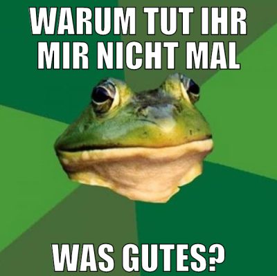 Warum tut ihr mir nicht mal was gutes?