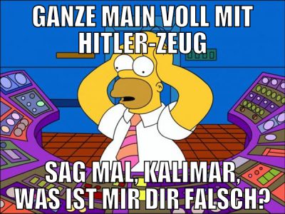 ganze main voll mit hitler-zeug sag mal, kalimar,