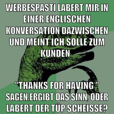 Werbespasti labert mir in einer englischen konversation dazwischen und meint ich solle zum kunden "thanks for having " sagen.ergibt das sinn, oder labert der tüp scheisse?