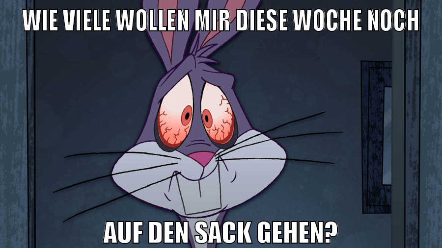 wie viele wollen mir diese woche noch auf den sack gehen?
