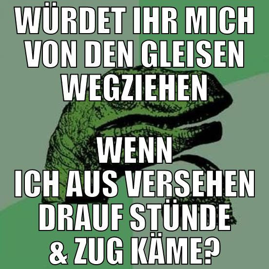 würdet ihr mich von den gleisen wegziehen wenn ich