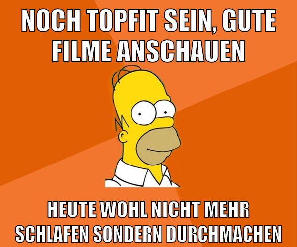 noch topfit sein, gute filme anschauen heute wohl nicht mehr schlafen sondern durchmachen