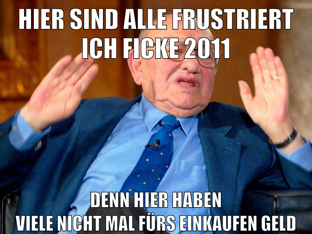 hier sind alle frustriert ich ficke 2011 denn hier haben viele nicht mal fürs einkaufen geld