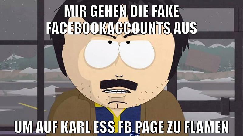 mir gehen die fake facebookaccounts aus um auf karl ess fb page zu flamen