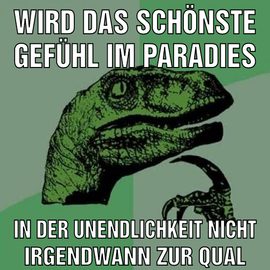 Wird das schönste gefühl im paradies In der unendlichkeit Nicht irgendwann zur qual