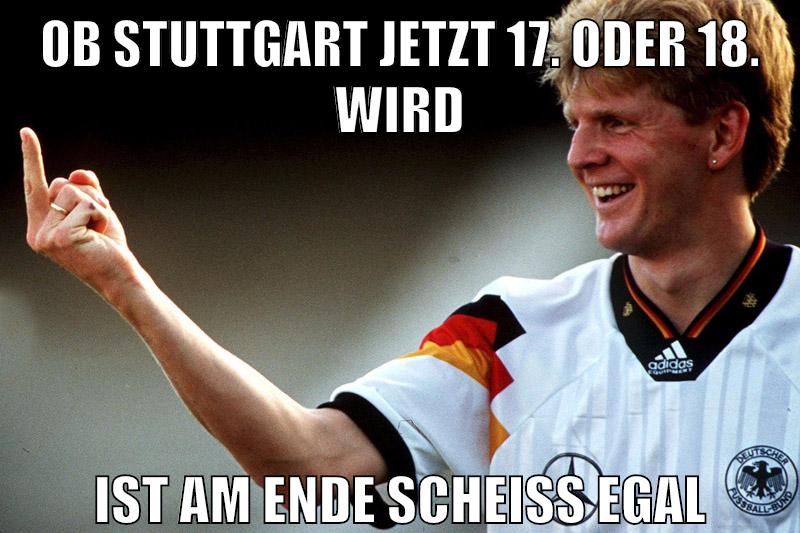 ob stuttgart jetzt 17. oder 18. wird ist am ende scheiss egal