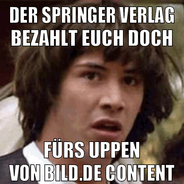 der springer verlag bezahlt euch doch fürs uppen von bild.de content