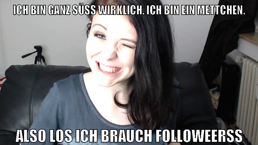 Ich bin ganz süß wirklich. ich bin ein mettchen. Also los ich brauch followeerss