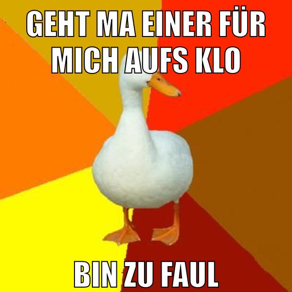 geht ma einer für mich aufs klo bin zu faul