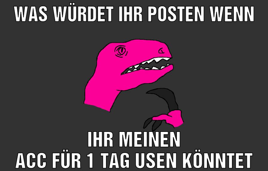 was würdet ihr posten wenn ihr meinen acc für 1 tag usen könntet