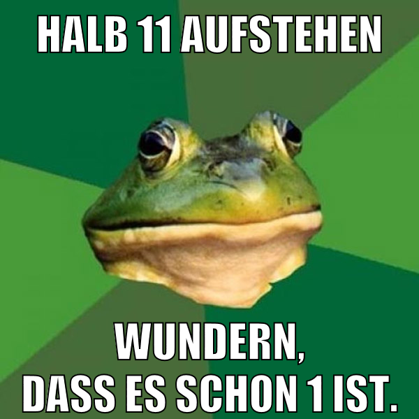 halb 11 aufstehen wundern, dass es schon 1 ist.