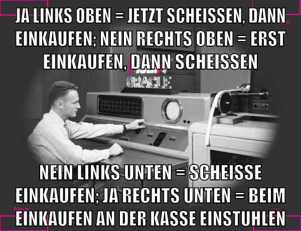 ja links oben = jetzt scheißen, dann einkaufen; nein rechts oben = erst einkaufen, dann scheissen nein links unten = scheisse einkaufen; ja rechts unten = beim einkaufen an der kasse einstuhlen