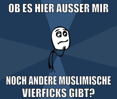 ob es hier außer mir noch andere muslimische vierficks gibt?
