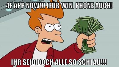 4f app now!!! (für win. phone auch) ihr seid doch alle so schlau!!!