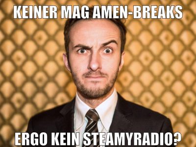 Keiner Mag Amen-Breaks ergo kein Steamyradio?