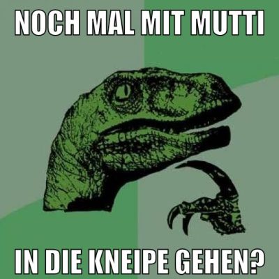 Noch mal mit Mutti in die kneipe gehen?