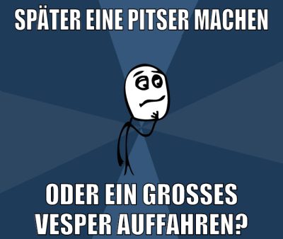 später eine pitser machen oder ein großes vesper auffahren?