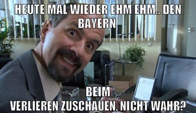 heute mal wieder ehm ehm.. den bayern beim verlieren zuschauen, nicht wahr?