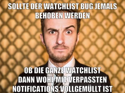 sollte der watchlist bug jemals behoben werden ob die ganze watchlist dann wohl mit verpassten notifications vollgemüllt ist