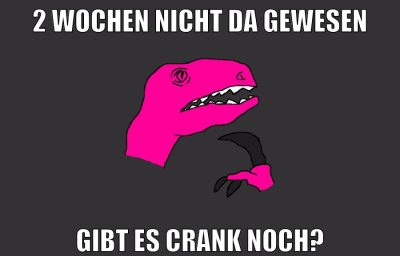 2 wochen nicht da gewesen gibt es crank noch?