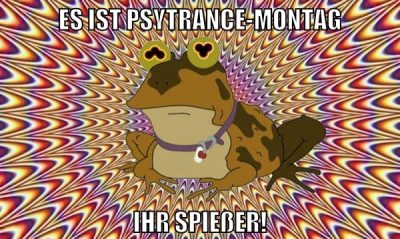 Es ist psytrance-Montag ihr spießer!