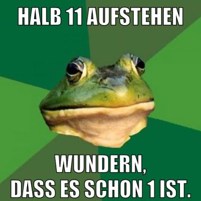 halb 11 aufstehen wundern, dass es schon 1 ist.
