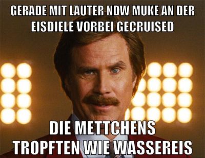 gerade mit lauter ndw muke an der eisdiele vorbei gecruised die mettchens tropften wie wassereis