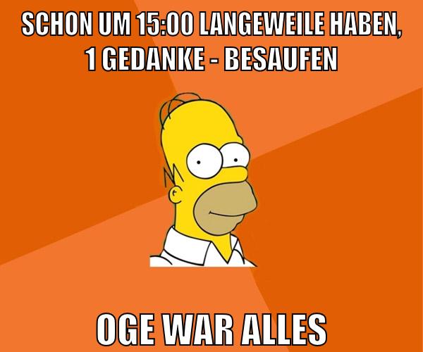 schon um 15:00 langeweile haben, 1 gedanke - besaufen oge war alles