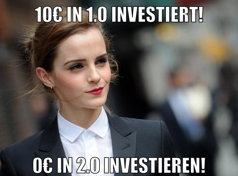 10€ in 1.0 investiert! 0€ in 2.0 investieren!