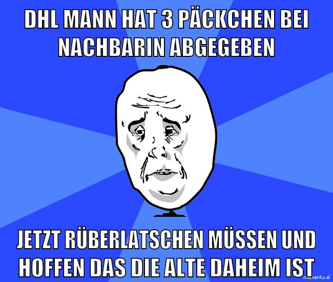 DHL Mann hat 3 päckchen bei nachbarin abgegeben jetzt rüberlatschen müssen und hoffen das die alte daheim ist