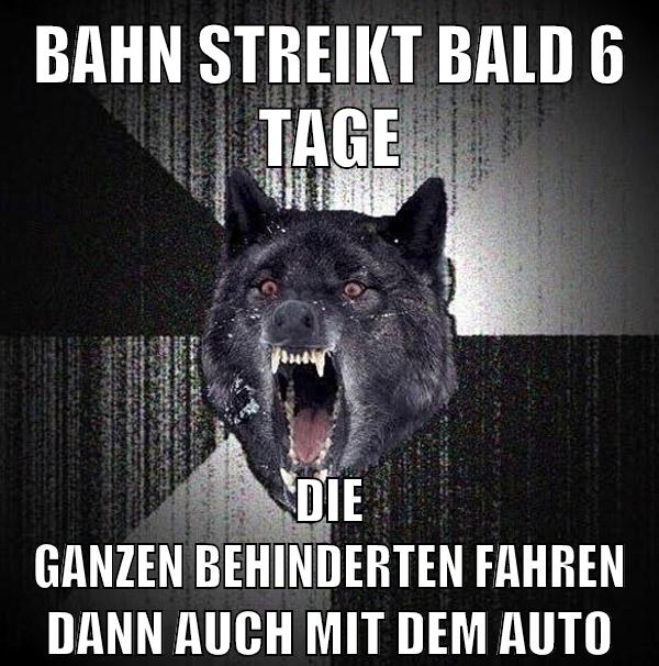 bahn streikt bald 6 tage die ganzen behinderten fahren dann auch mit dem auto