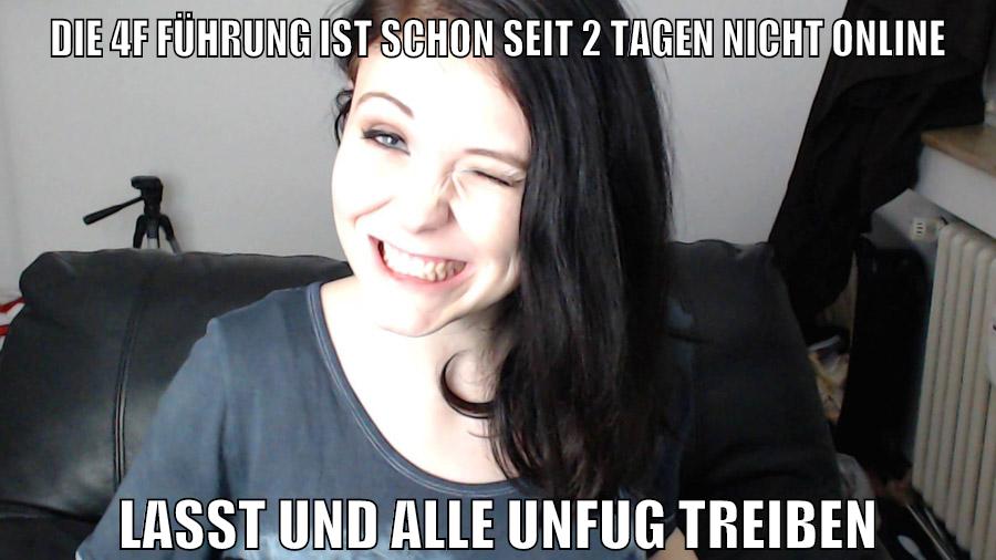 die 4f führung ist schon seit 2 tagen nicht online lasst und alle unfug treiben