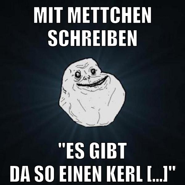 Mit mettchen schreiben "Es gibt da so einen Kerl [...]"