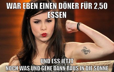 war eben einen döner für 2,50 essen und ess jetzt noch was und gehe dann raus in die sonne