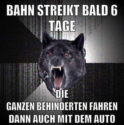 bahn streikt bald 6 tage die ganzen behinderten fahren dann auch mit dem auto