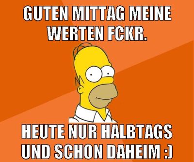 guten mittag meine werten fckr. heute nur halbtags und schon daheim :)
