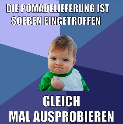 die pomadelieferung ist     soeben eingetroffen gleich mal ausprobieren