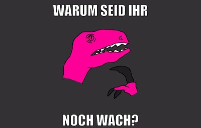 warum seid ihr noch wach?