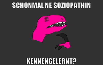 schonmal ne soziopathin kennengelernt?