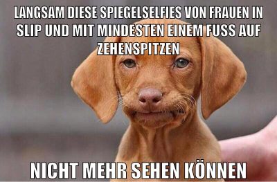langsam diese spiegelselfies von frauen in slip und mit mindesten einem fuß auf zehenspitzen nicht mehr sehen können