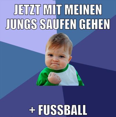 jetzt mit meinen Jungs saufen gehen + fussball