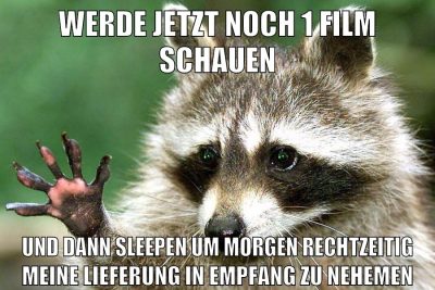 werde jetzt noch 1 film schauen und dann sleepen um morgen rechtzeitig meine lieferung in empfang zu nehemen