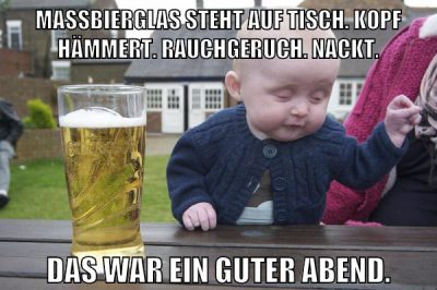 Maßbierglas steht auf Tisch. Kopf hämmert. Rauchgeruch. Nackt. Das war ein guter Abend.