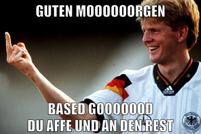 guten moooooorgen based gooooood du affe und an den rest