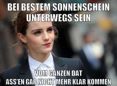 bei bestem sonnenschein unterwegs sein vom ganzen dat ass'en gar nicht mehr klar kommen